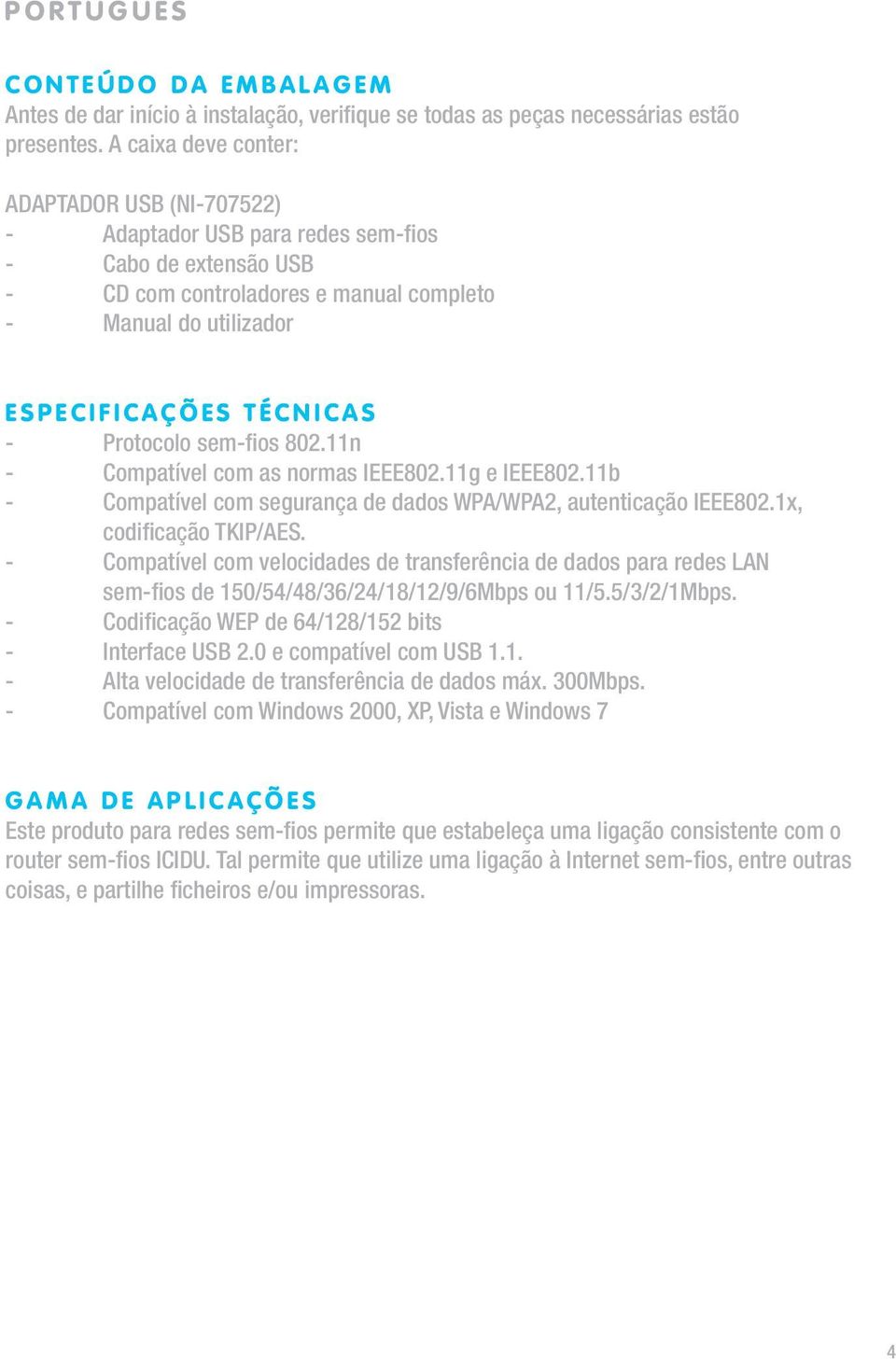 É C N I C A S - Protocolo sem-fios 802.11n - Compatível com as normas IEEE802.11g e IEEE802.11b - Compatível com segurança de dados WPA/WPA2, autenticação IEEE802.1x, codificação TKIP/AES.