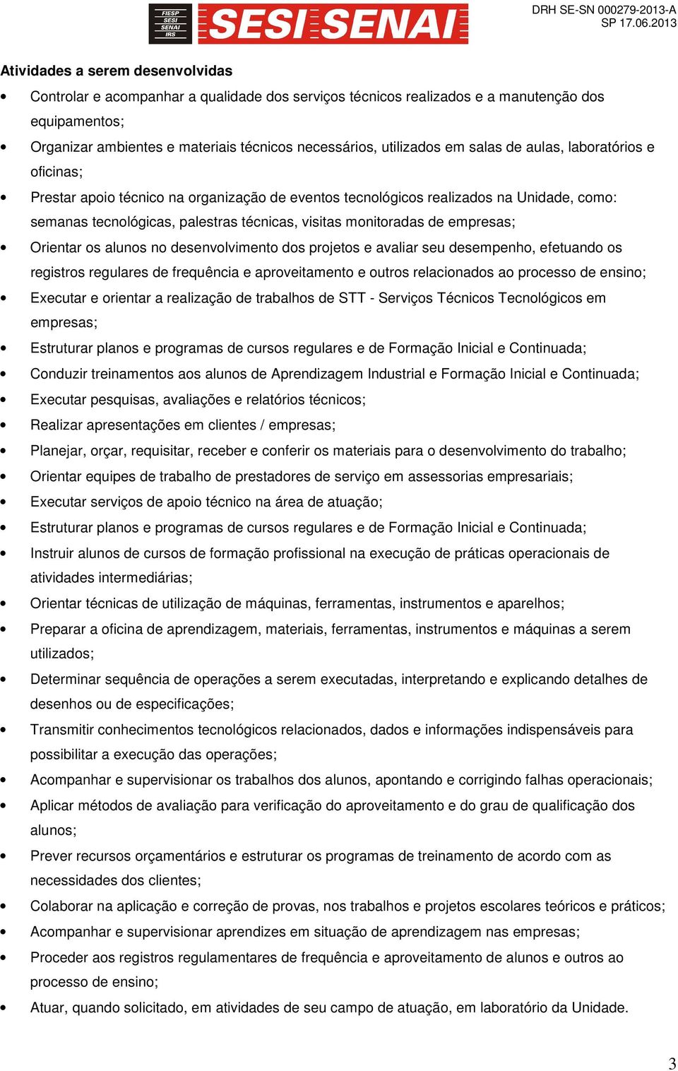 empresas; Orientar os alunos no desenvolvimento dos projetos e avaliar seu desempenho, efetuando os registros regulares de frequência e aproveitamento e outros relacionados ao processo de ensino;