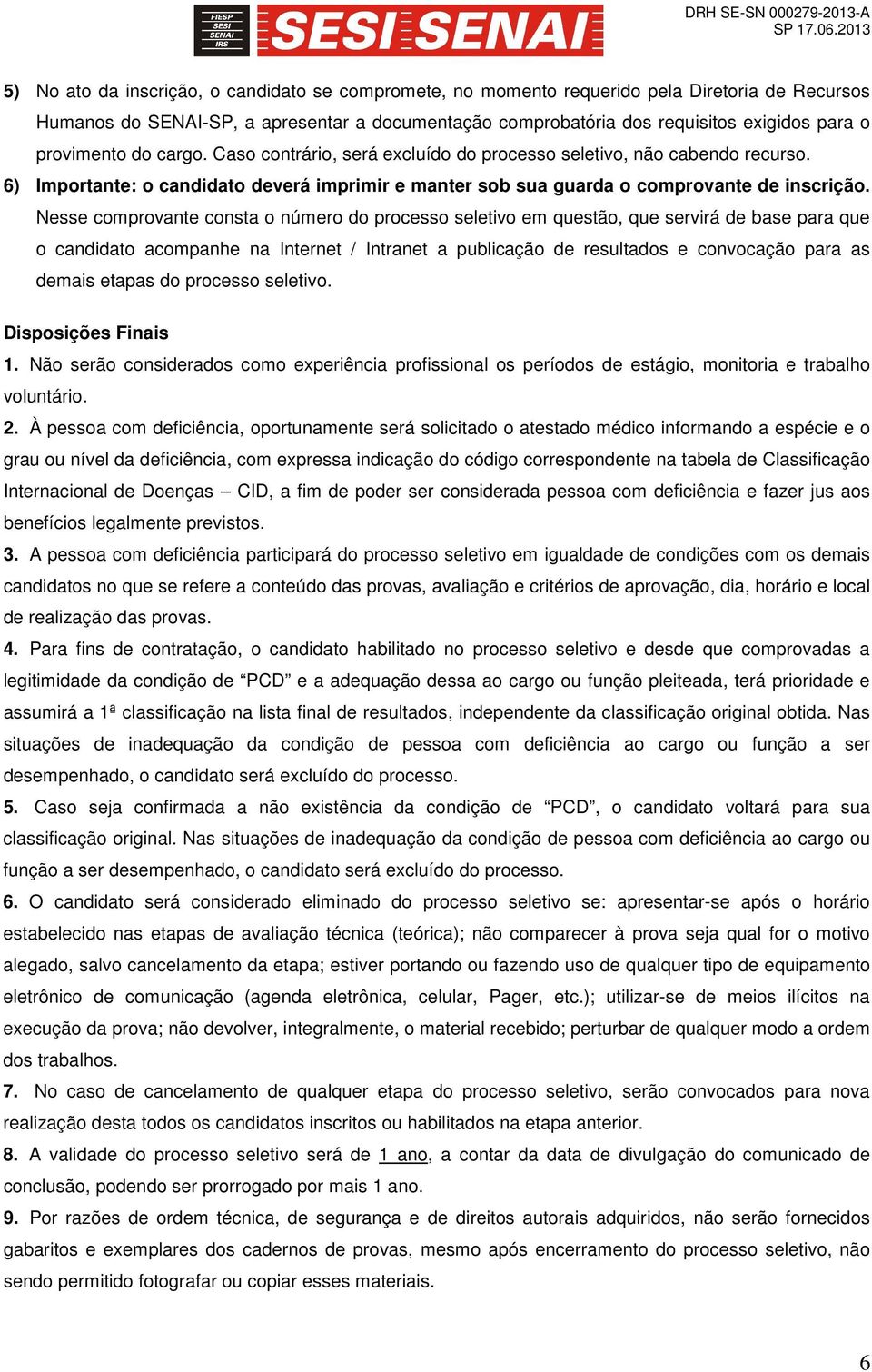 Nesse comprovante consta o número do processo seletivo em questão, que servirá de base para que o candidato acompanhe na Internet / Intranet a publicação de resultados e convocação para as demais