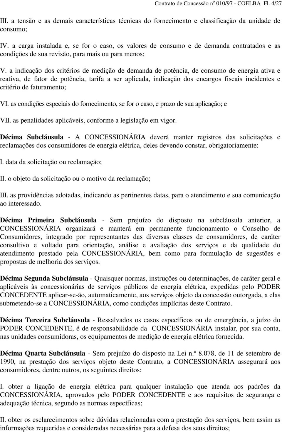 a indicação dos critérios de medição de demanda de potência, de consumo de energia ativa e reativa, de fator de potência, tarifa a ser aplicada, indicação dos encargos fiscais incidentes e critério