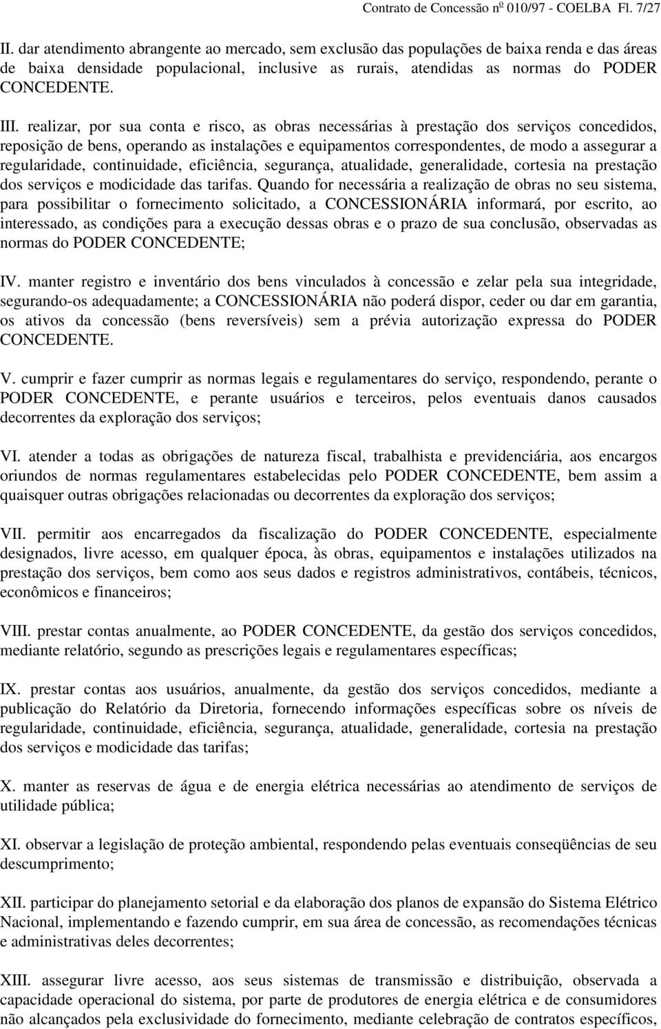 realizar, por sua conta e risco, as obras necessárias à prestação dos serviços concedidos, reposição de bens, operando as instalações e equipamentos correspondentes, de modo a assegurar a