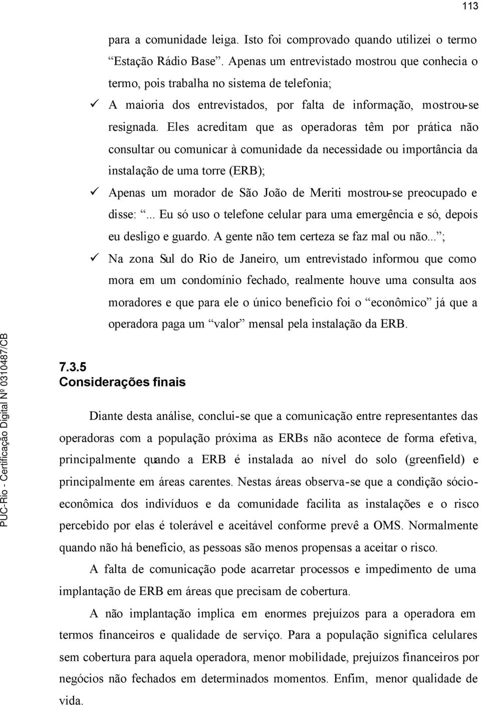 Eles acreditam que as operadoras têm por prática não consultar ou comunicar à comunidade da necessidade ou importância da instalação de uma torre (ERB); Apenas um morador de São João de Meriti