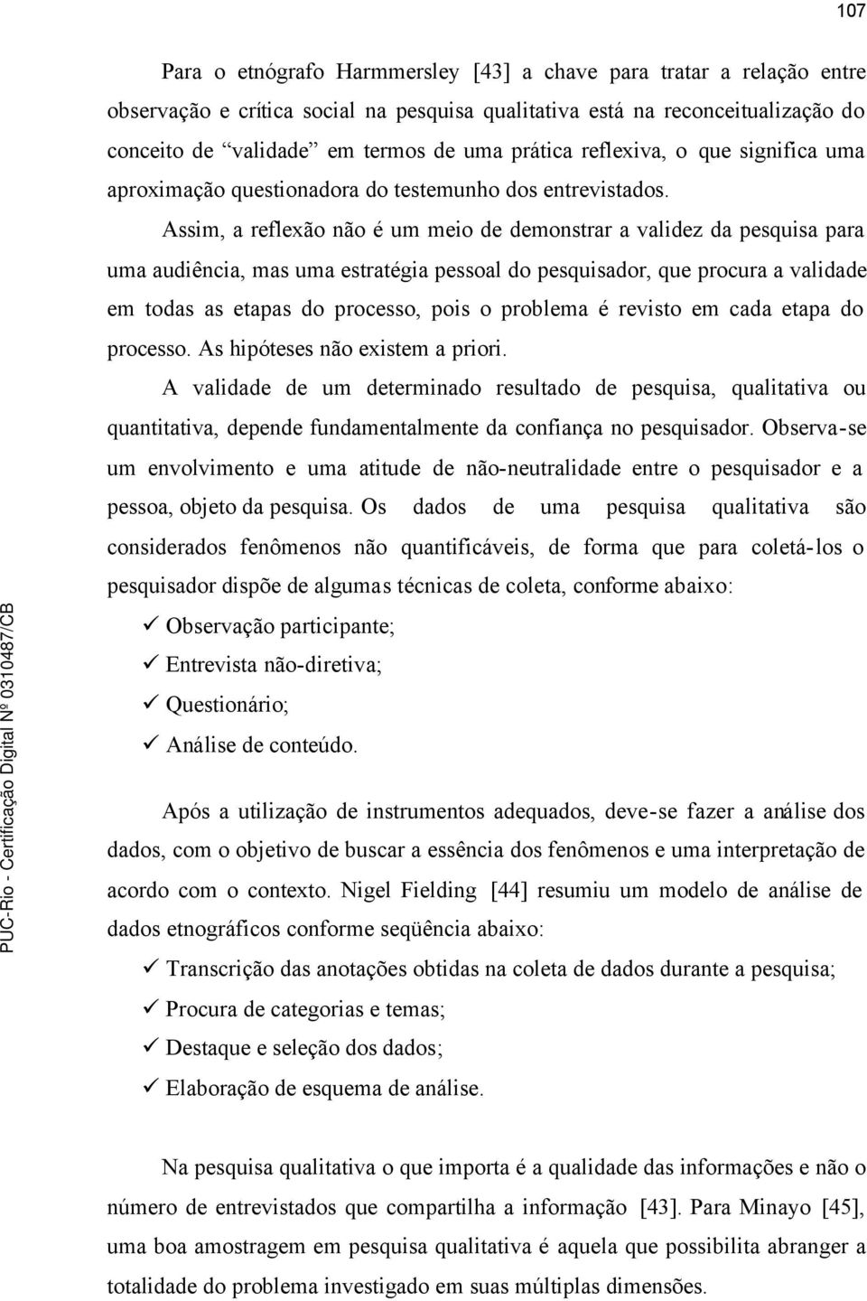 Assim, a reflexão não é um meio de demonstrar a validez da pesquisa para uma audiência, mas uma estratégia pessoal do pesquisador, que procura a validade em todas as etapas do processo, pois o