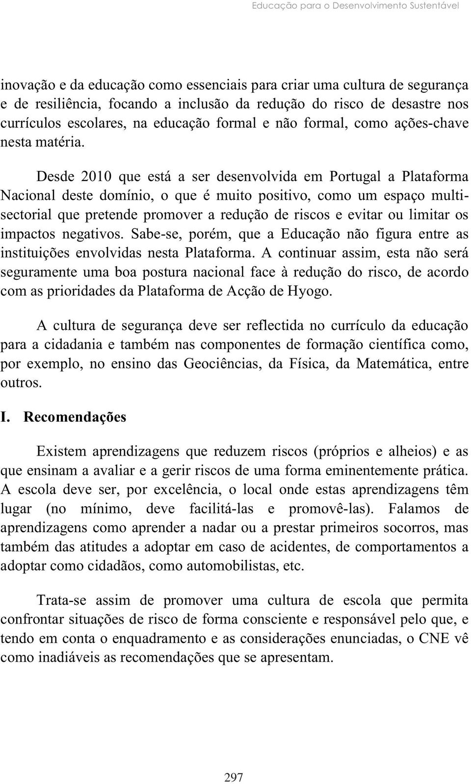 Desde 2010 que está a ser desenvolvida em Portugal a Plataforma Nacional deste domínio, o que é muito positivo, como um espaço multisectorial que pretende promover a redução de riscos e evitar ou