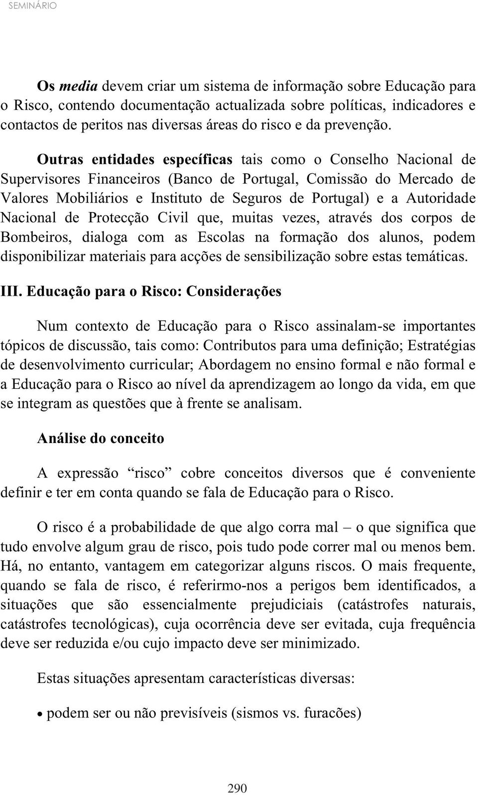 Outras entidades específicas tais como o Conselho Nacional de Supervisores Financeiros (Banco de Portugal, Comissão do Mercado de Valores Mobiliários e Instituto de Seguros de Portugal) e a