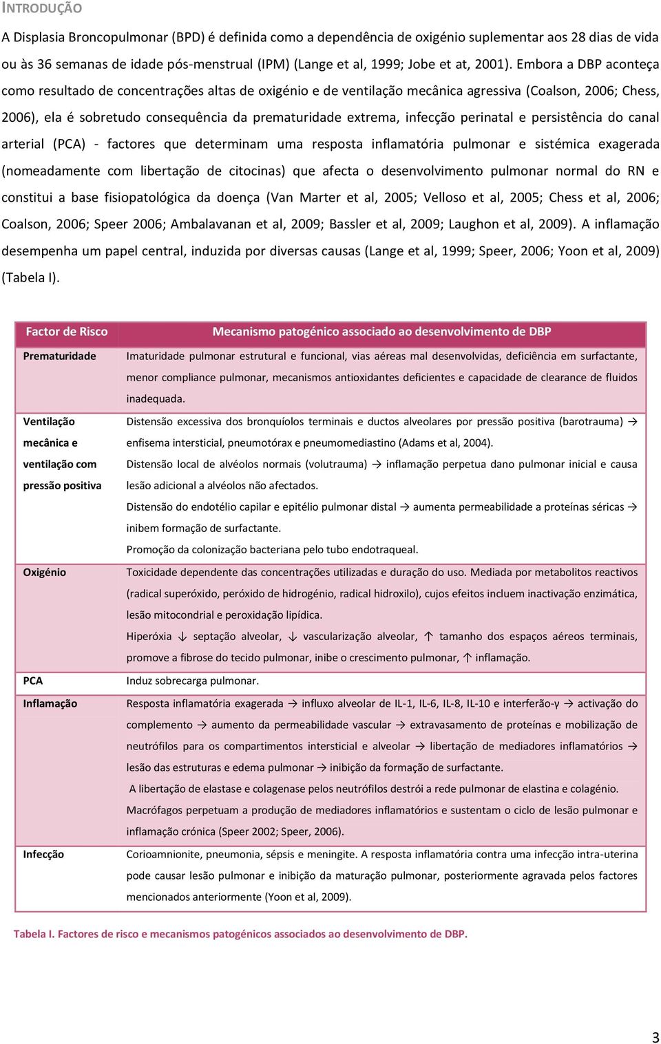 Embora a DBP aconteça como resultado de concentrações altas de oxigénio e de ventilação mecânica agressiva (Coalson, 2006; Chess, 2006), ela é sobretudo consequência da prematuridade extrema,