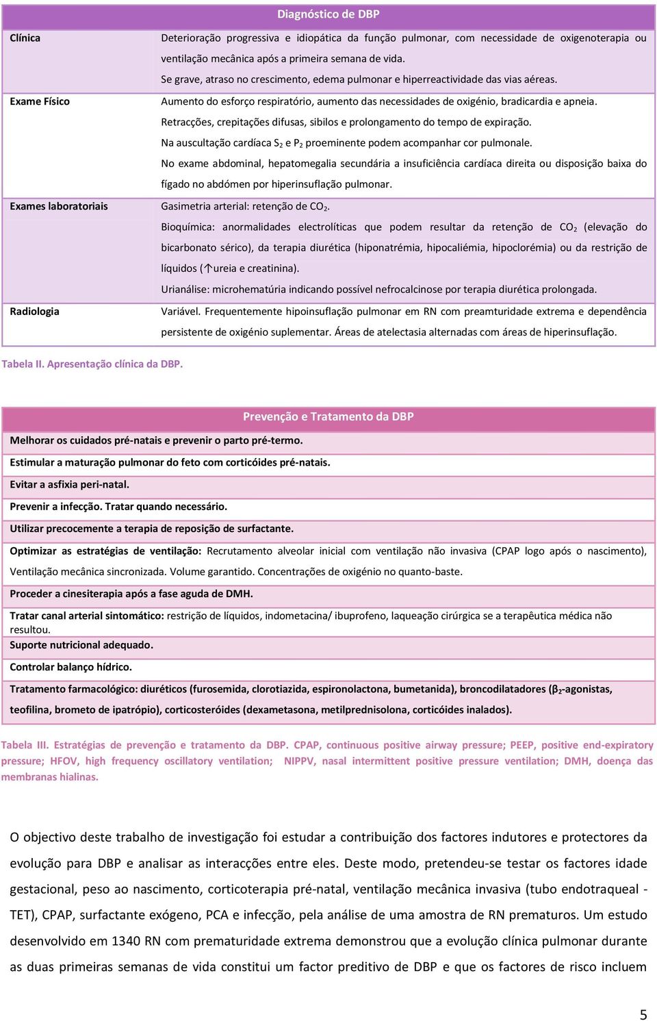 Retracções, crepitações difusas, sibilos e prolongamento do tempo de expiração. Na auscultação cardíaca S 2 e P 2 proeminente podem acompanhar cor pulmonale.