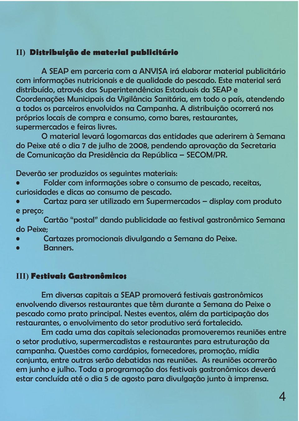 Campanha. A distribuição ocorrerá nos próprios locais de compra e consumo, como bares, restaurantes, supermercados e feiras livres.