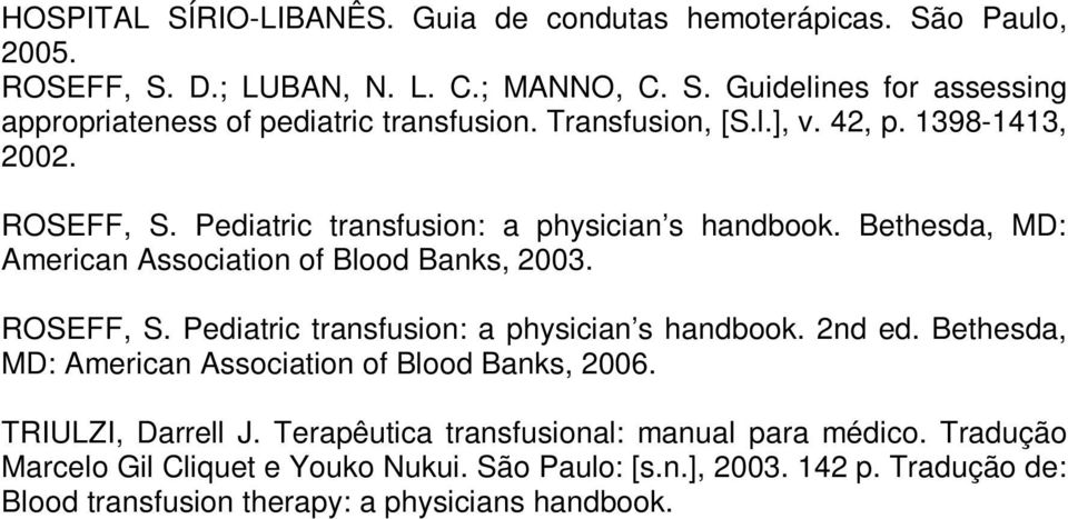 ROSEFF, S. Pediatric transfusion: a physician s handbook. 2nd ed. Bethesda, MD: American Association of Blood Banks, 2006. TRIULZI, Darrell J.