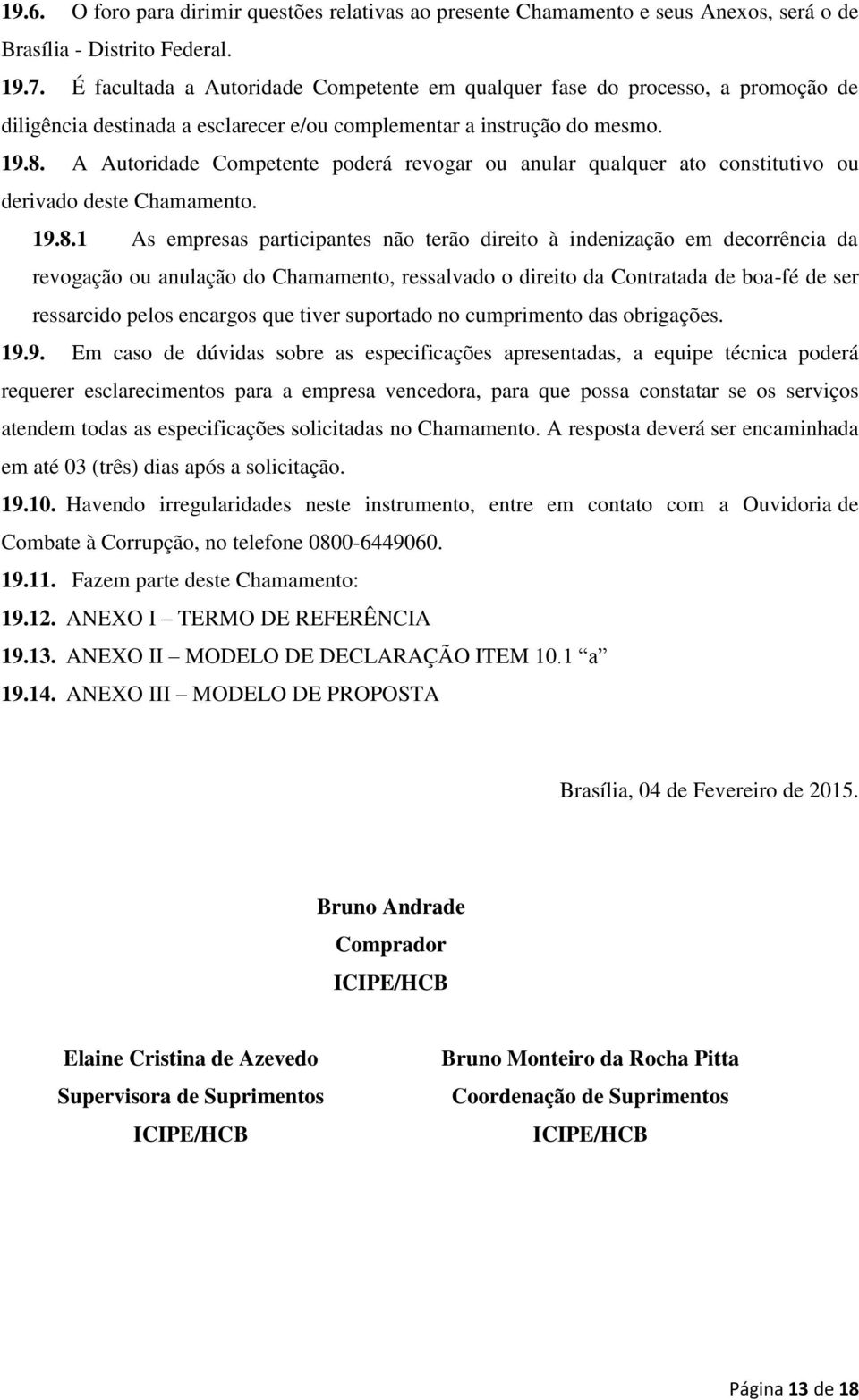 A Autoridade Competente poderá revogar ou anular qualquer ato constitutivo ou derivado deste Chamamento. 19.8.