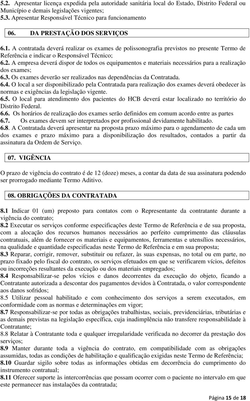 A empresa deverá dispor de todos os equipamentos e materiais necessários para a realização dos exames; 6.3. Os exames deverão ser realizados nas dependências da Contratada. 6.4.