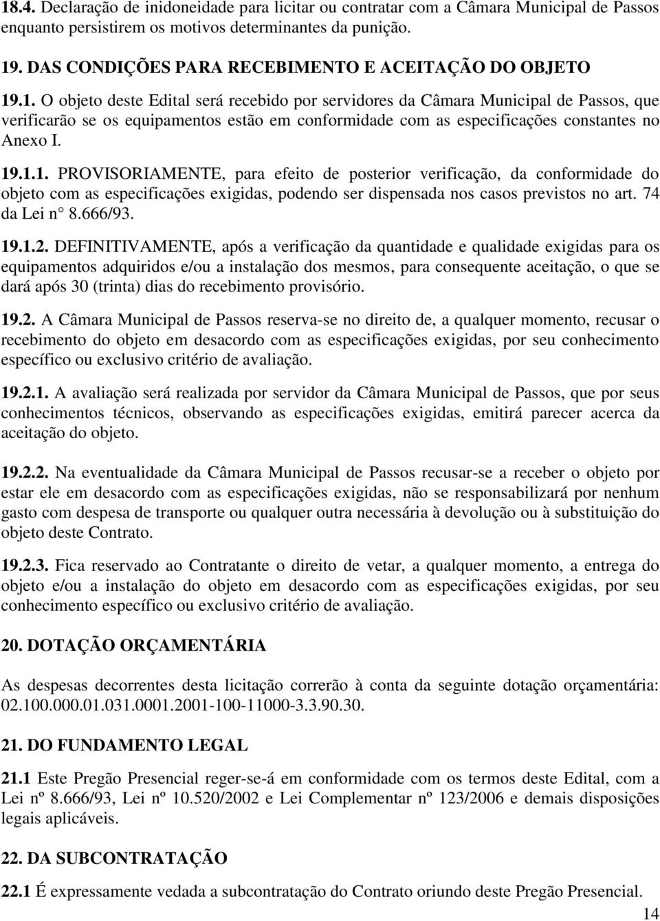 .1. O objeto deste Edital será recebido por servidores da Câmara Municipal de Passos, que verificarão se os equipamentos estão em conformidade com as especificações constantes no Anexo I. 19.1.1. PROVISORIAMENTE, para efeito de posterior verificação, da conformidade do objeto com as especificações exigidas, podendo ser dispensada nos casos previstos no art.