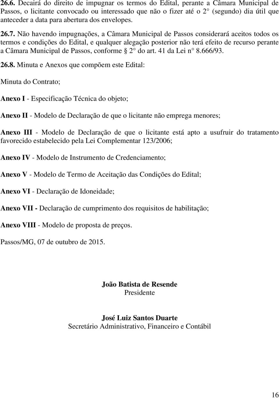 Não havendo impugnações, a Câmara Municipal de Passos considerará aceitos todos os termos e condições do Edital, e qualquer alegação posterior não terá efeito de recurso perante a Câmara Municipal de