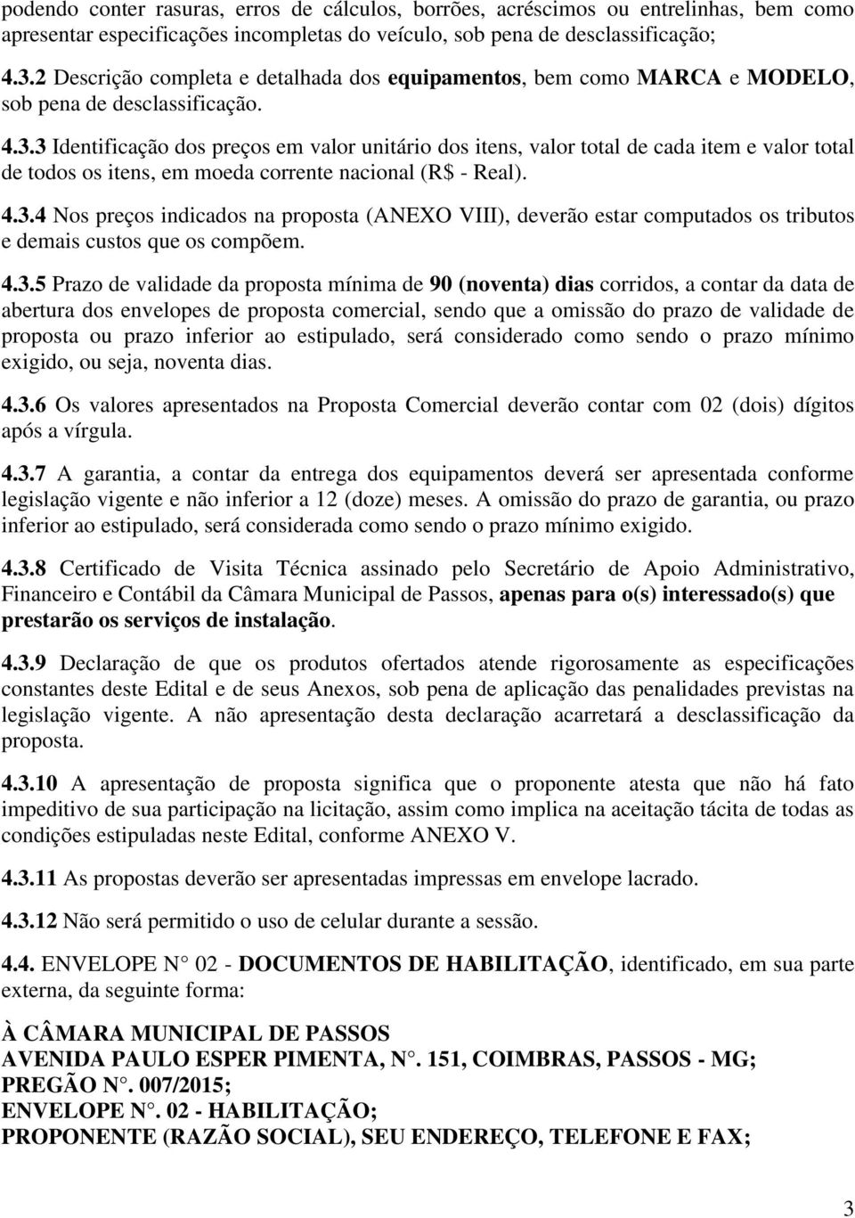 3 Identificação dos preços em valor unitário dos itens, valor total de cada item e valor total de todos os itens, em moeda corrente nacional (R$ - Real). 4.3.4 Nos preços indicados na proposta (ANEXO VIII), deverão estar computados os tributos e demais custos que os compõem.