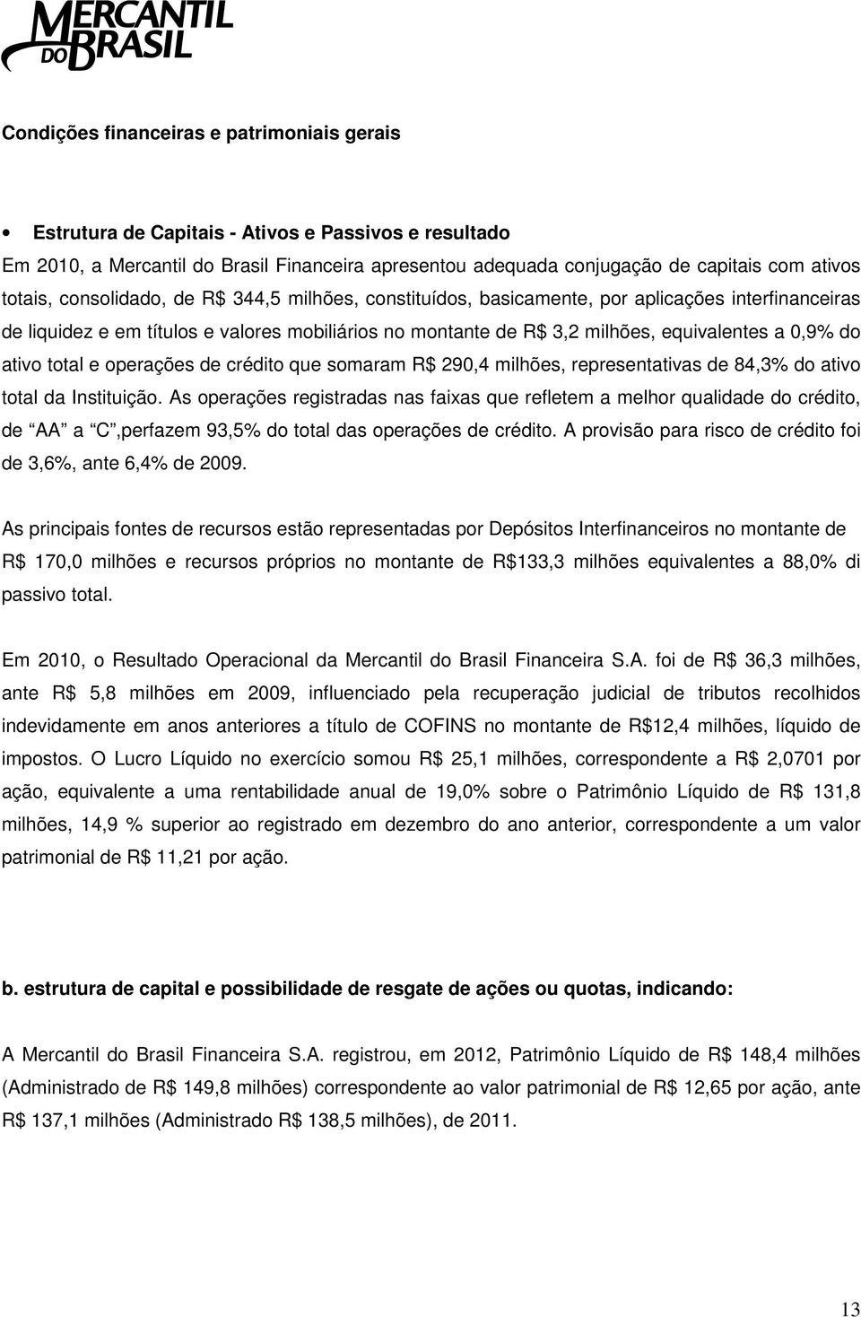 do ativo total e operações de crédito que somaram R$ 290,4 milhões, representativas de 84,3% do ativo total da Instituição.