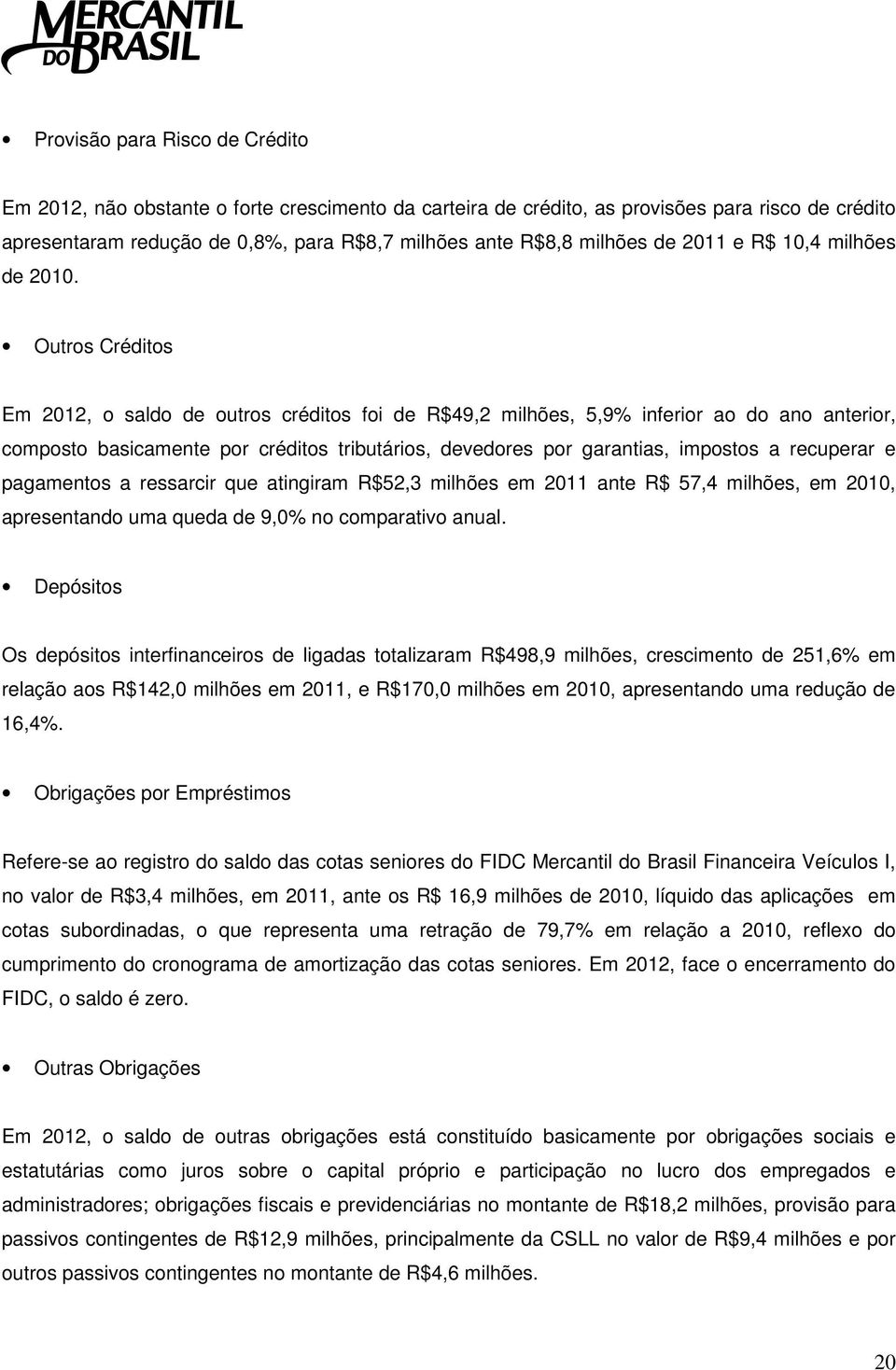 Outros Créditos Em 2012, o saldo de outros créditos foi de R$49,2 milhões, 5,9% inferior ao do ano anterior, composto basicamente por créditos tributários, devedores por garantias, impostos a