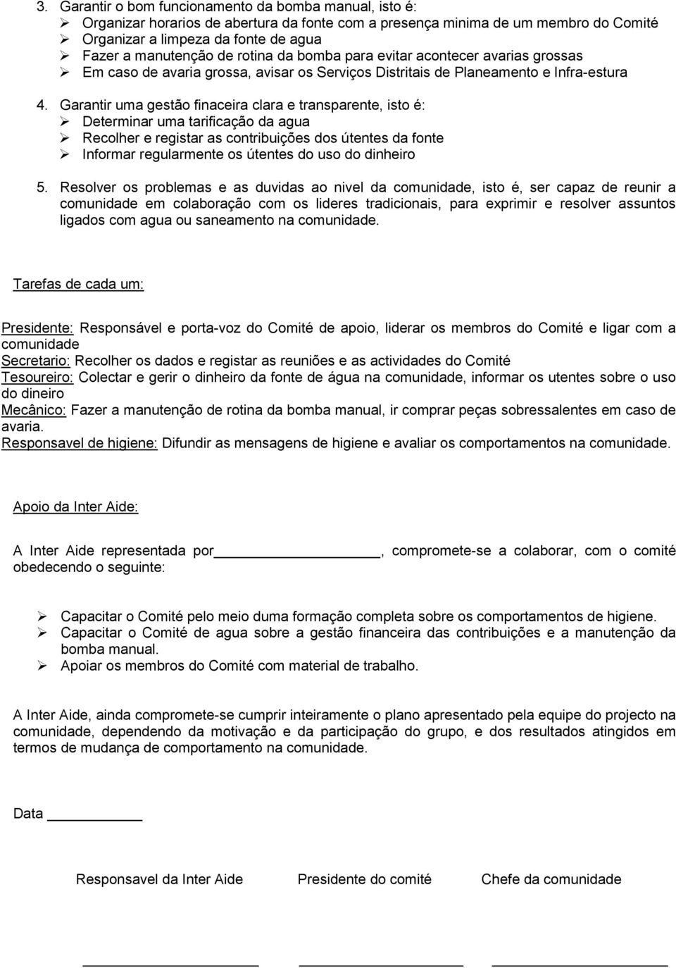 Garantir uma gestão finaceira clara e transparente, isto é: Determinar uma tarificação da agua Recolher e registar as contribuições dos útentes da fonte Informar regularmente os útentes do uso do