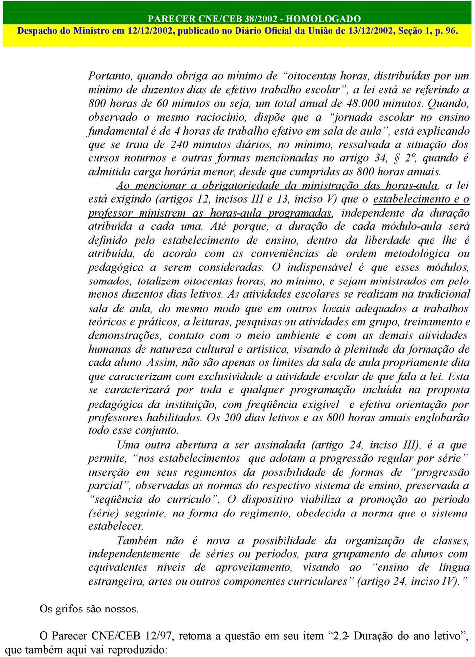 Quando, observado o mesmo raciocínio, dispõe que a jornada escolar no ensino fundamental é de 4 horas de trabalho efetivo em sala de aula, está explicando que se trata de 240 minutos diários, no