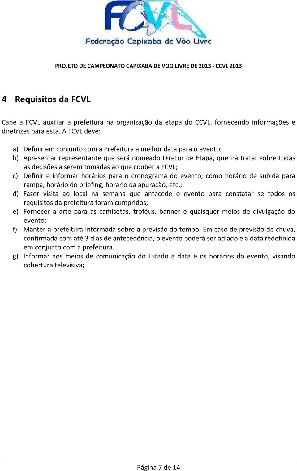 ao que couber a FCVL; c) Definir e informar horários para o cronograma do evento, como horário de subida para rampa, horário do briefing, horário da apuração, etc.