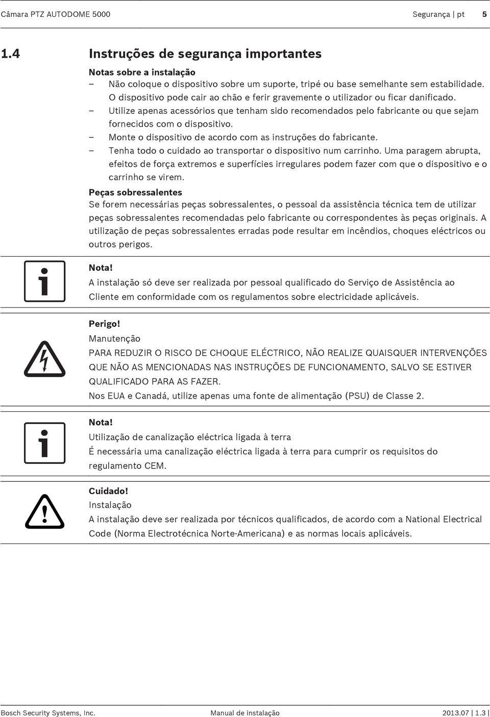 Monte o dispositivo de acordo com as instruções do fabricante. Tenha todo o cuidado ao transportar o dispositivo num carrinho.