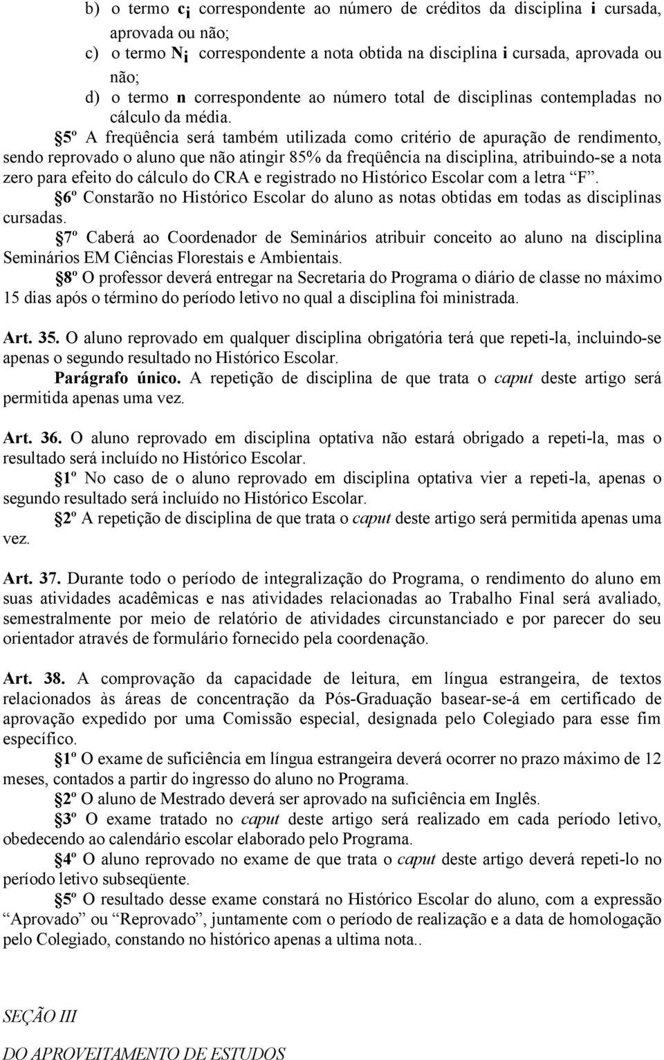 5º A freqüência será também utilizada como critério de apuração de rendimento, sendo reprovado o aluno que não atingir 85% da freqüência na disciplina, atribuindo-se a nota zero para efeito do