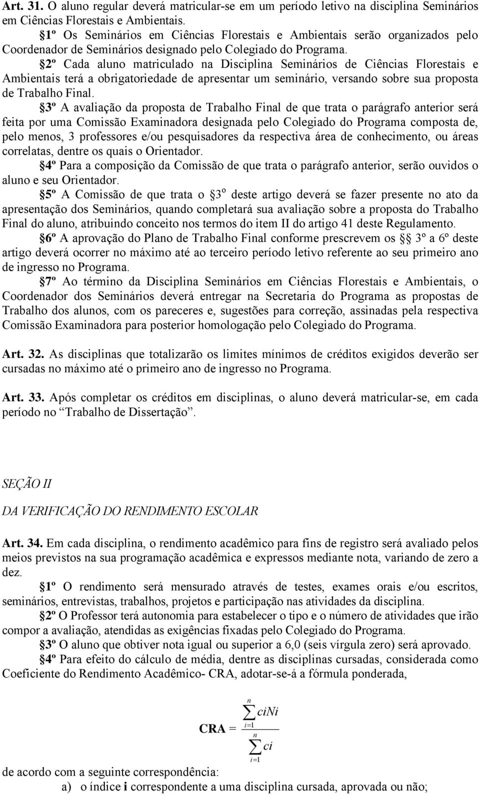 2º Cada aluno matriculado na Disciplina Seminários de Ciências Florestais e Ambientais terá a obrigatoriedade de apresentar um seminário, versando sobre sua proposta de Trabalho Final.