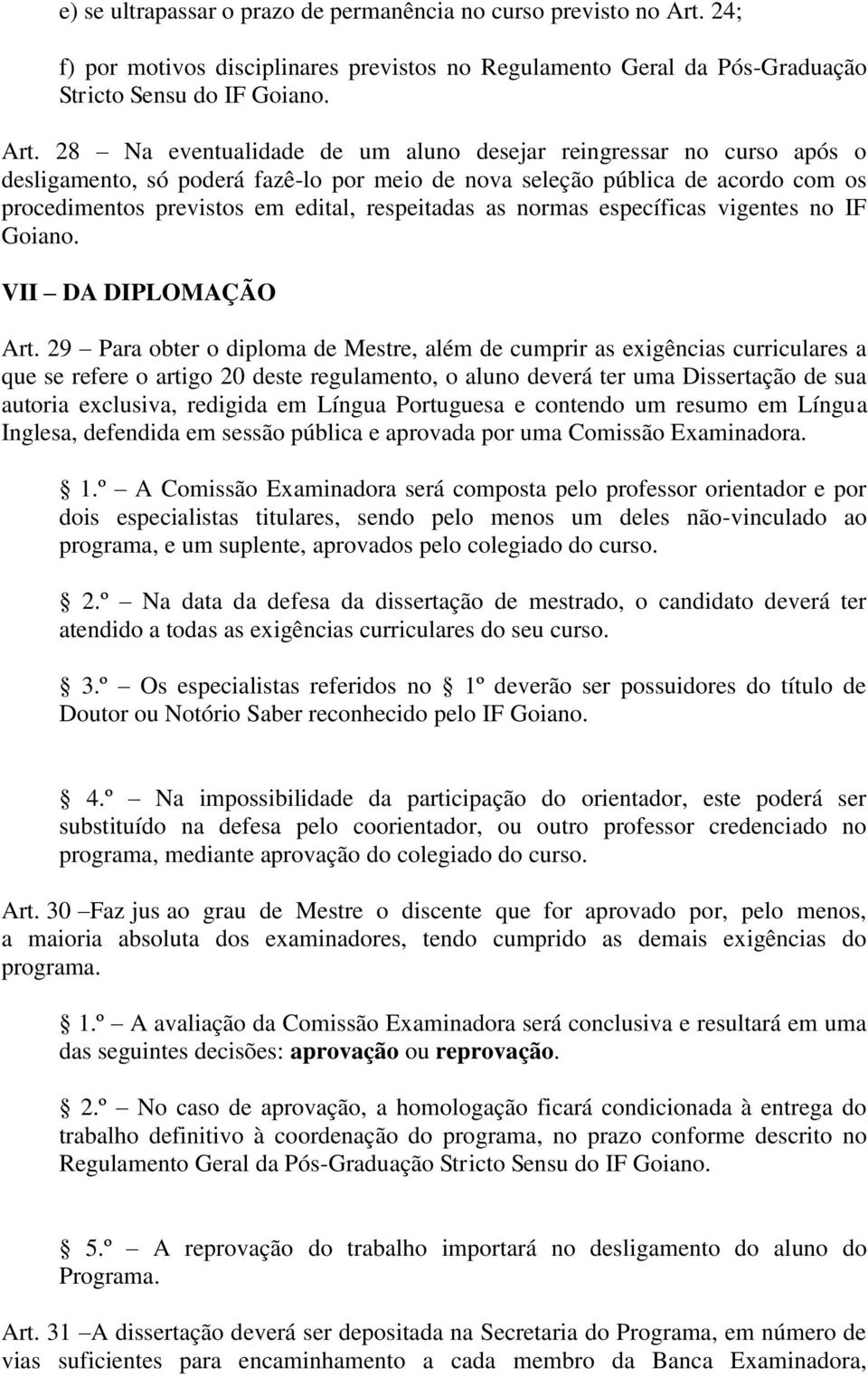 28 Na eventualidade de um aluno desejar reingressar no curso após o desligamento, só poderá fazê-lo por meio de nova seleção pública de acordo com os procedimentos previstos em edital, respeitadas as