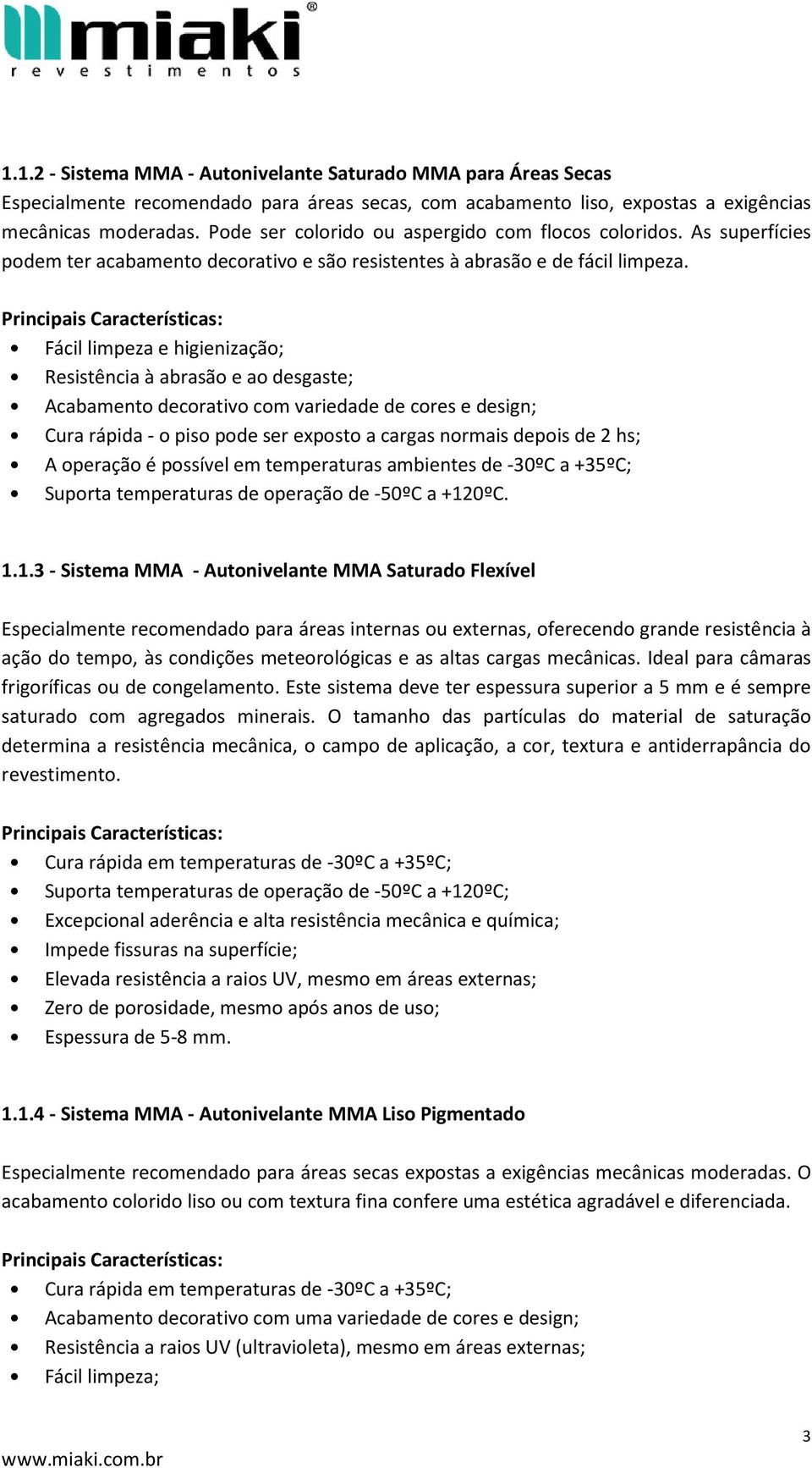 Fácil limpeza e higienização; Resistência à abrasão e ao desgaste; Acabamento decorativo com variedade de cores e design; Cura rápida - o piso pode ser exposto a cargas normais depois de 2 hs; A