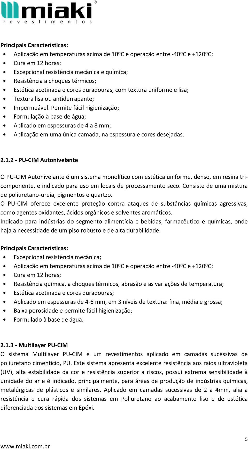 Permite fácil higienização; Formulação à base de água; Aplicado em espessuras de 4 a 8 mm; Aplicação em uma única camada, na espessura e cores desejadas. 2.1.