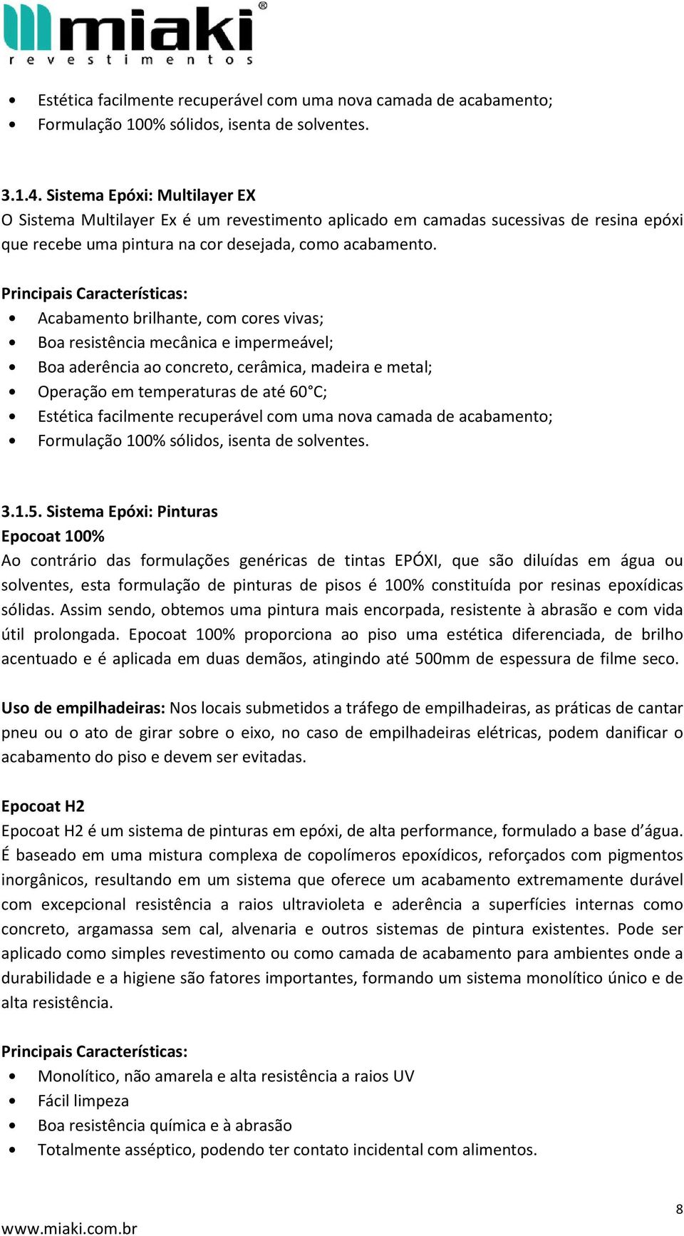 Acabamento brilhante, com cores vivas; Boa resistência mecânica e impermeável; Boa aderência ao concreto, cerâmica, madeira e metal; Operação em temperaturas de até 60 C; Estética facilmente