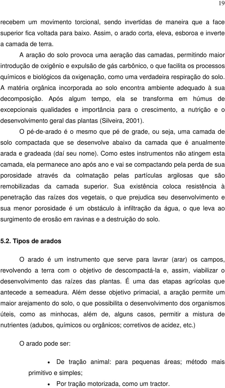 verdadeira respiração do solo. A matéria orgânica incorporada ao solo encontra ambiente adequado à sua decomposição.