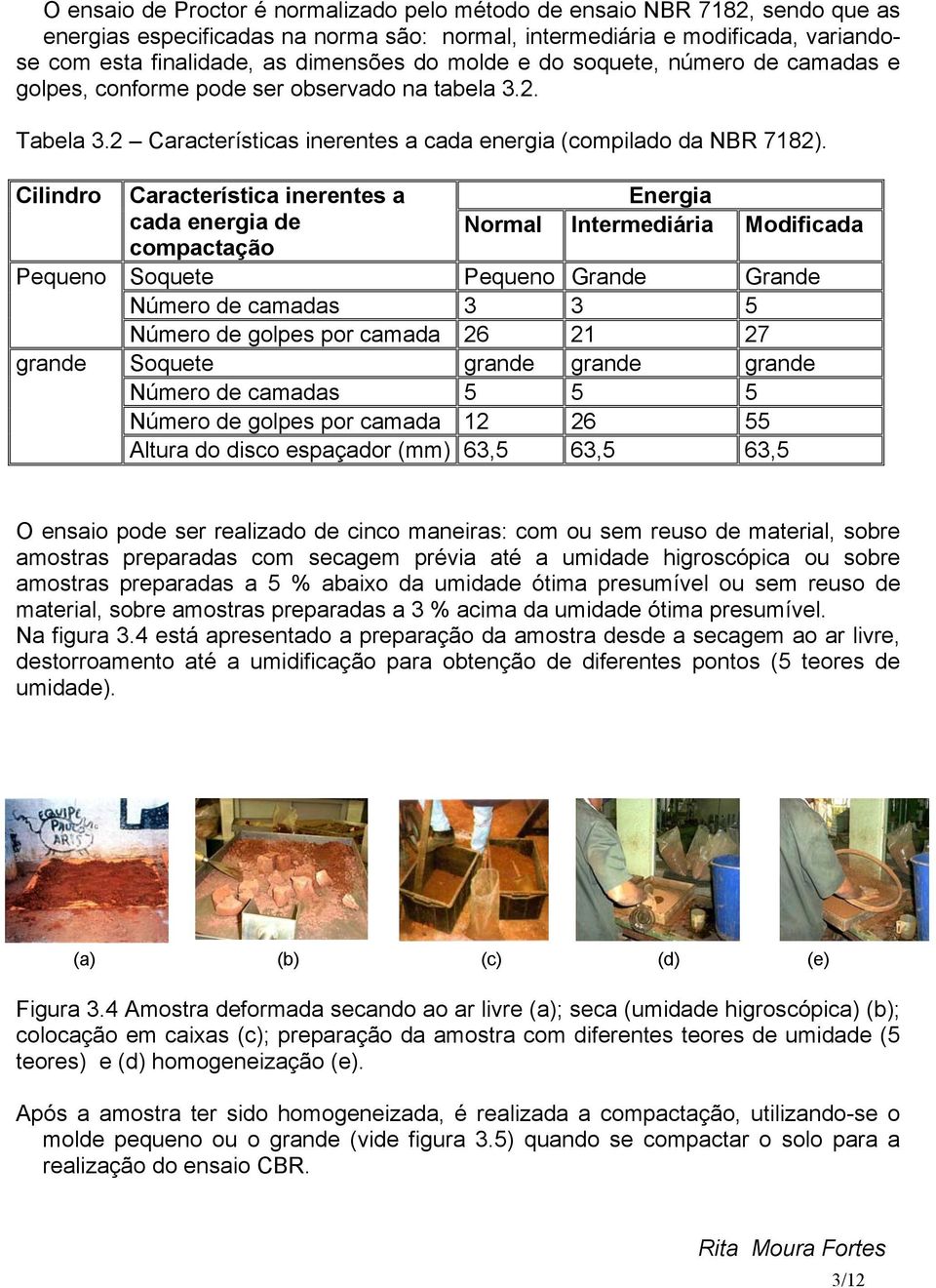 Cilindro Pequeno grande Característica inerentes a cada energia de compactação Energia Normal Intermediária Modificada Soquete Pequeno Grande Grande Número de camadas 3 3 5 Número de golpes por