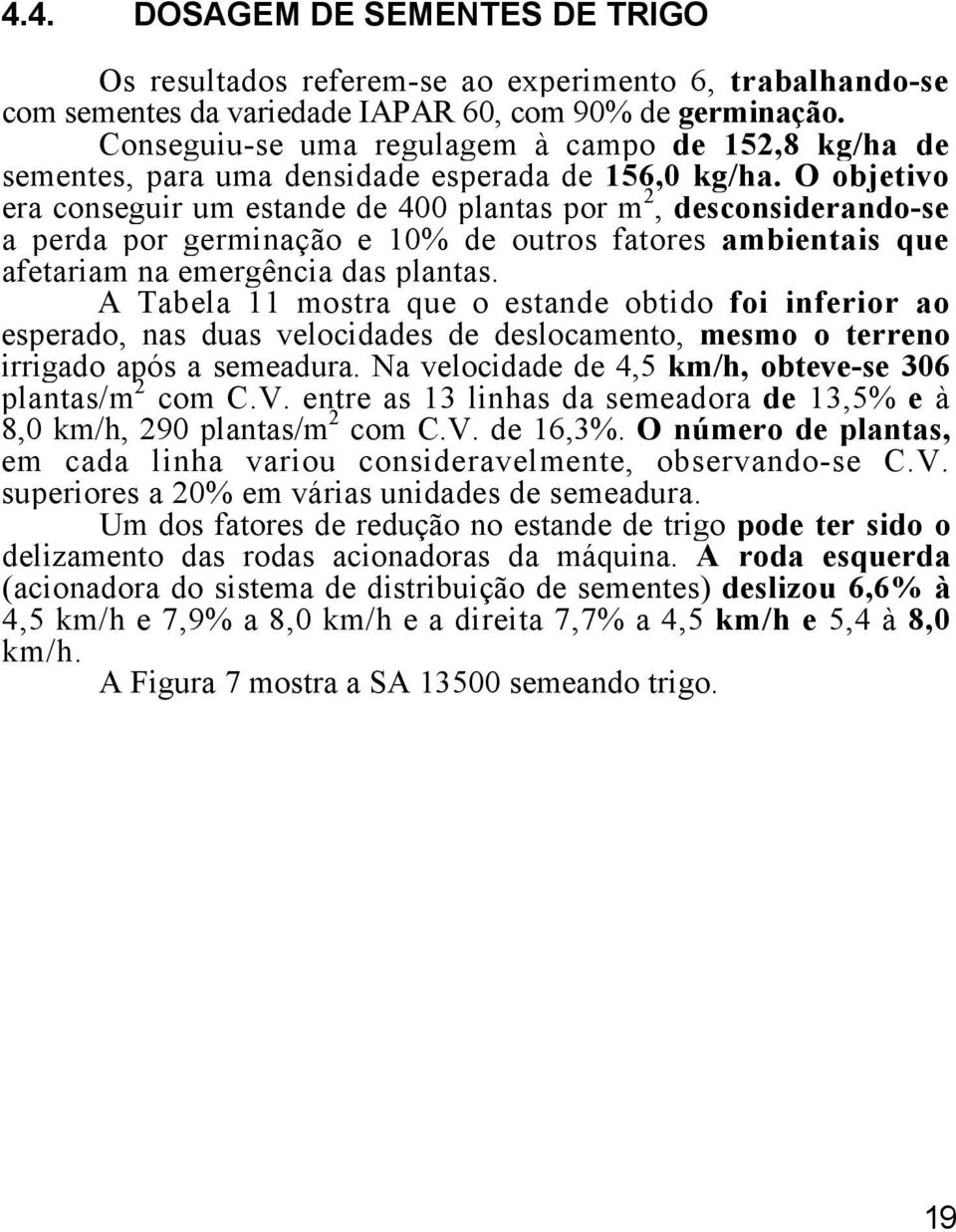 O objetivo era conseguir um estande de 400 plantas por m 2, desconsiderando-se a perda por germinação e 10% de outros fatores ambientais que afetariam na emergência das plantas.