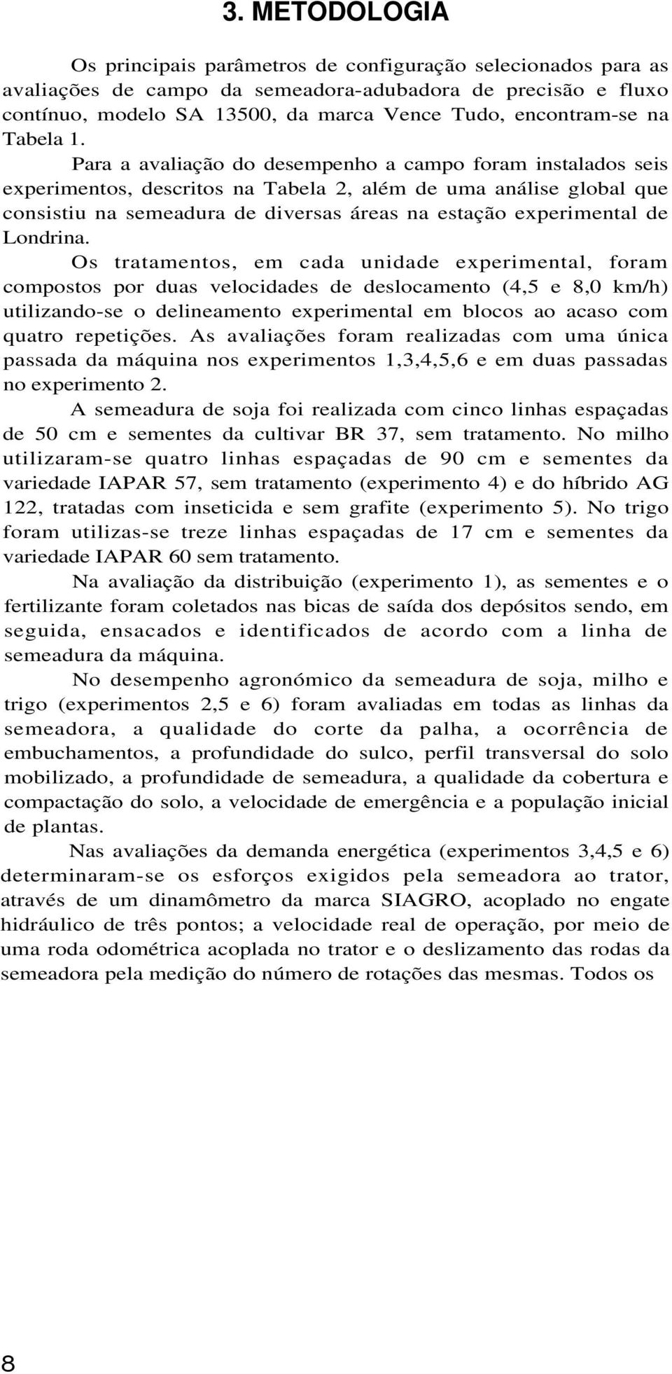 Para a avaliação do desempenho a campo foram instalados seis experimentos, descritos na Tabela 2, além de uma análise global que consistiu na semeadura de diversas áreas na estação experimental de