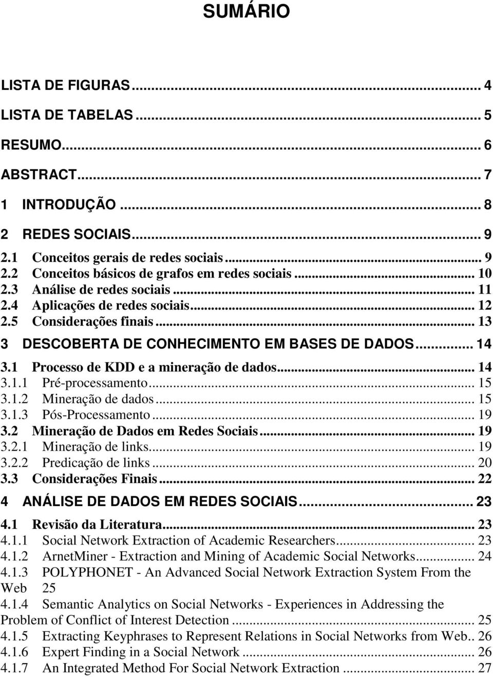 1 Processo de KDD e a mineração de dados... 14 3.1.1 Pré-processamento... 15 3.1.2 Mineração de dados... 15 3.1.3 Pós-Processamento... 19 3.2 Mineração de Dados em Redes Sociais... 19 3.2.1 Mineração de links.