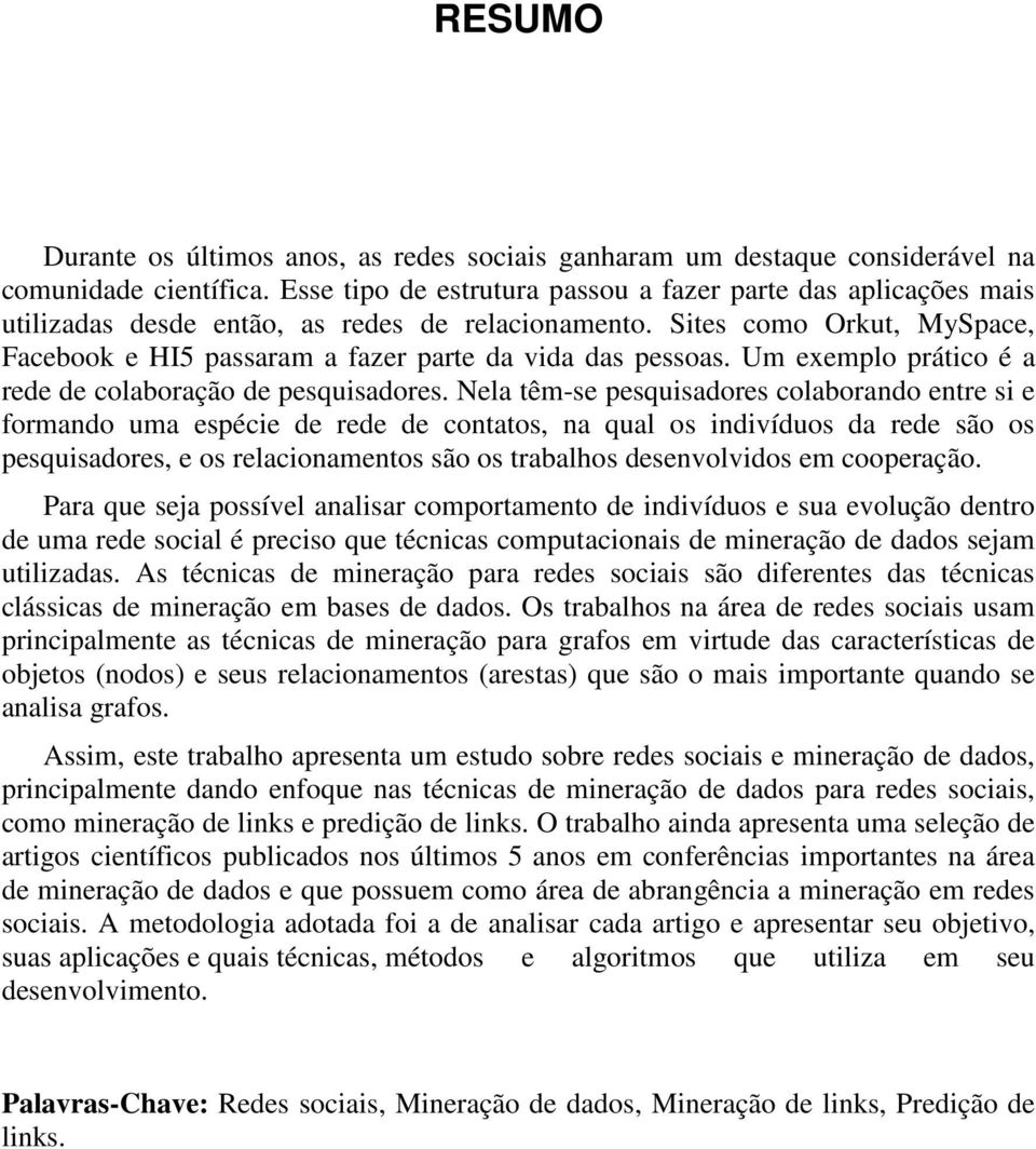 Sites como Orkut, MySpace, Facebook e HI5 passaram a fazer parte da vida das pessoas. Um exemplo prático é a rede de colaboração de pesquisadores.