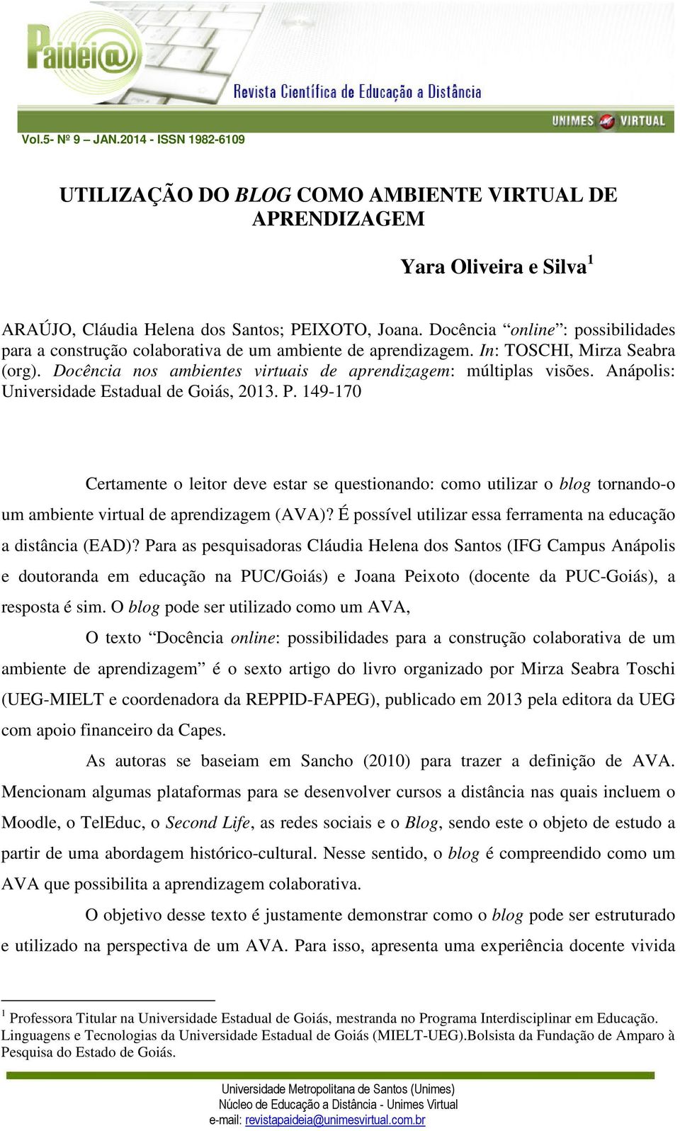 Anápolis: Universidade Estadual de Goiás, 2013. P. 149-170 Certamente o leitor deve estar se questionando: como utilizar o blog tornando-o um ambiente virtual de aprendizagem (AVA)?