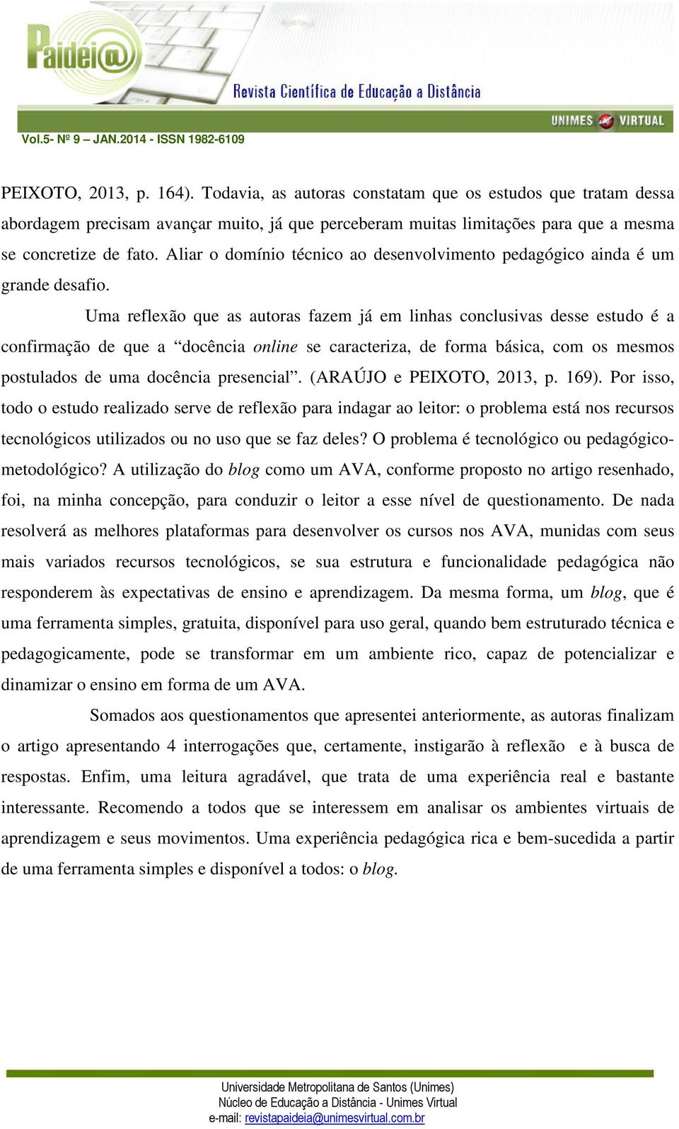 Uma reflexão que as autoras fazem já em linhas conclusivas desse estudo é a confirmação de que a docência online se caracteriza, de forma básica, com os mesmos postulados de uma docência presencial.