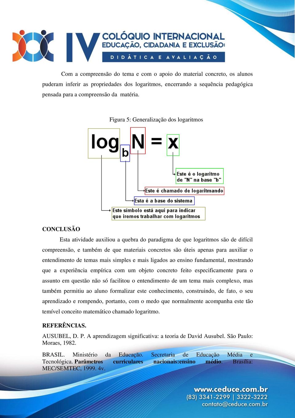 auxiliar o entendimento de temas mais simples e mais ligados ao ensino fundamental, mostrando que a experiência empírica com um objeto concreto feito especificamente para o assunto em questão não só