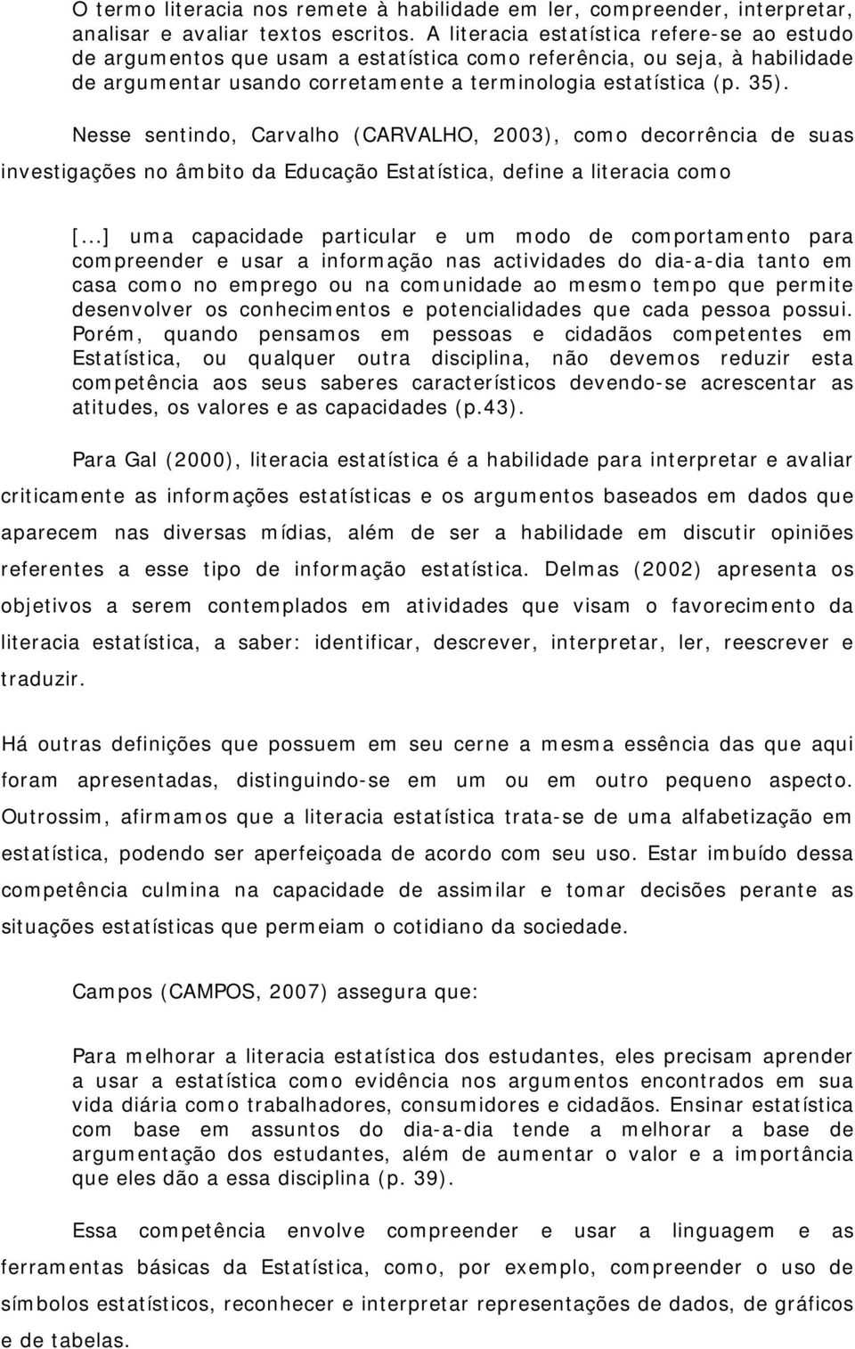 Nesse sentindo, Carvalho (CARVALHO, 2003), como decorrência de suas investigações no âmbito da Educação Estatística, define a literacia como [.