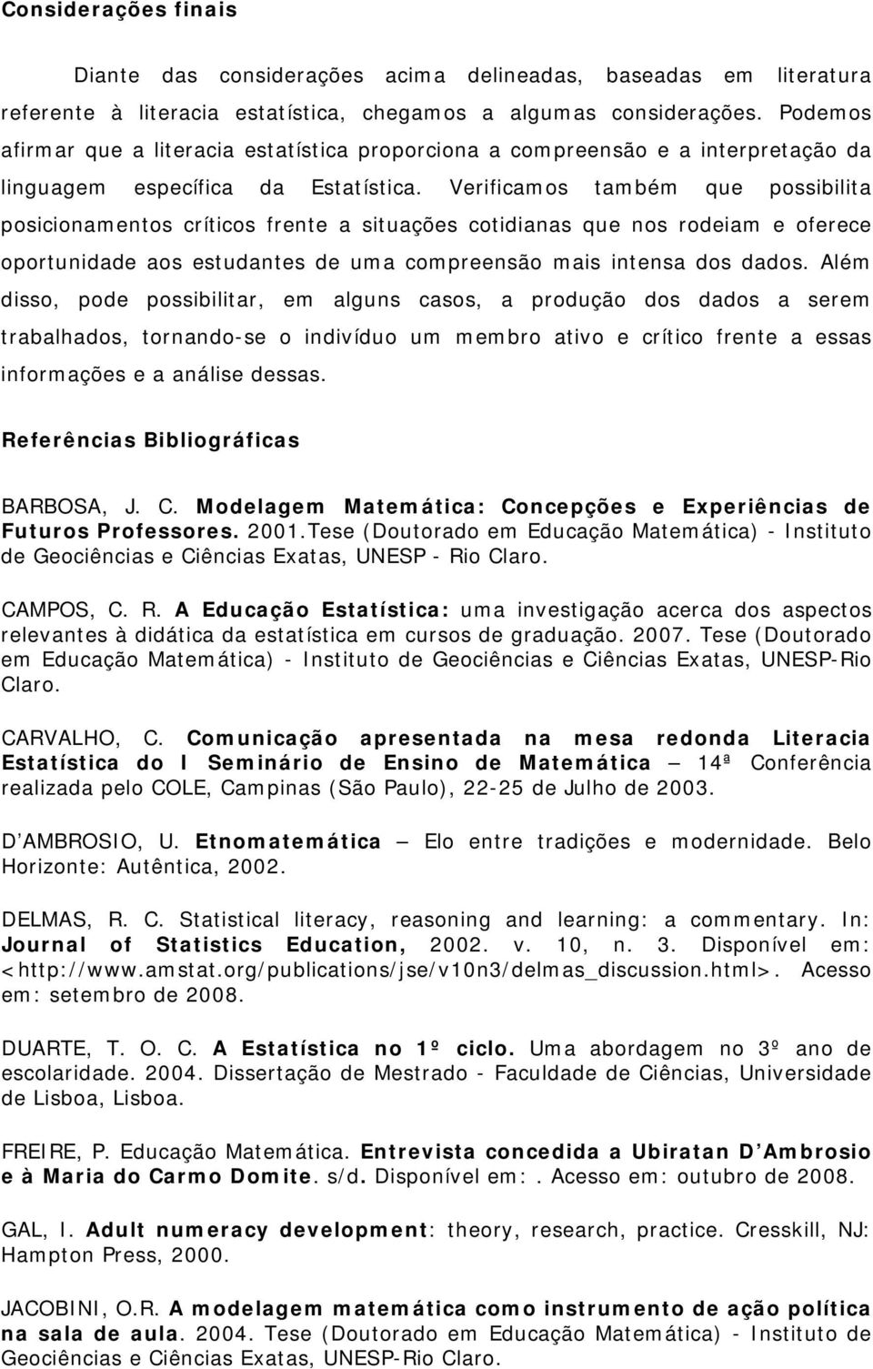 Verificamos também que possibilita posicionamentos críticos frente a situações cotidianas que nos rodeiam e oferece oportunidade aos estudantes de uma compreensão mais intensa dos dados.