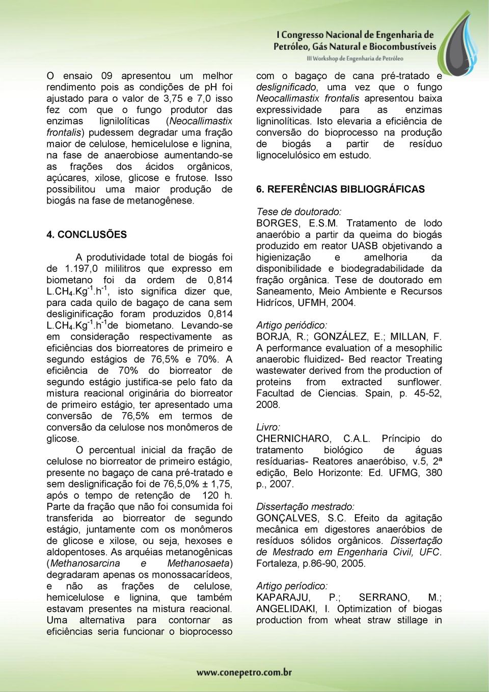 Isso possibilitou uma maior produção de biogás na fase de metanogênese. 4. CONCLUSÕES A produtividade total de biogás foi de 1.197,0 mililitros que expresso em biometano foi da ordem de 0,814 L.CH 4.