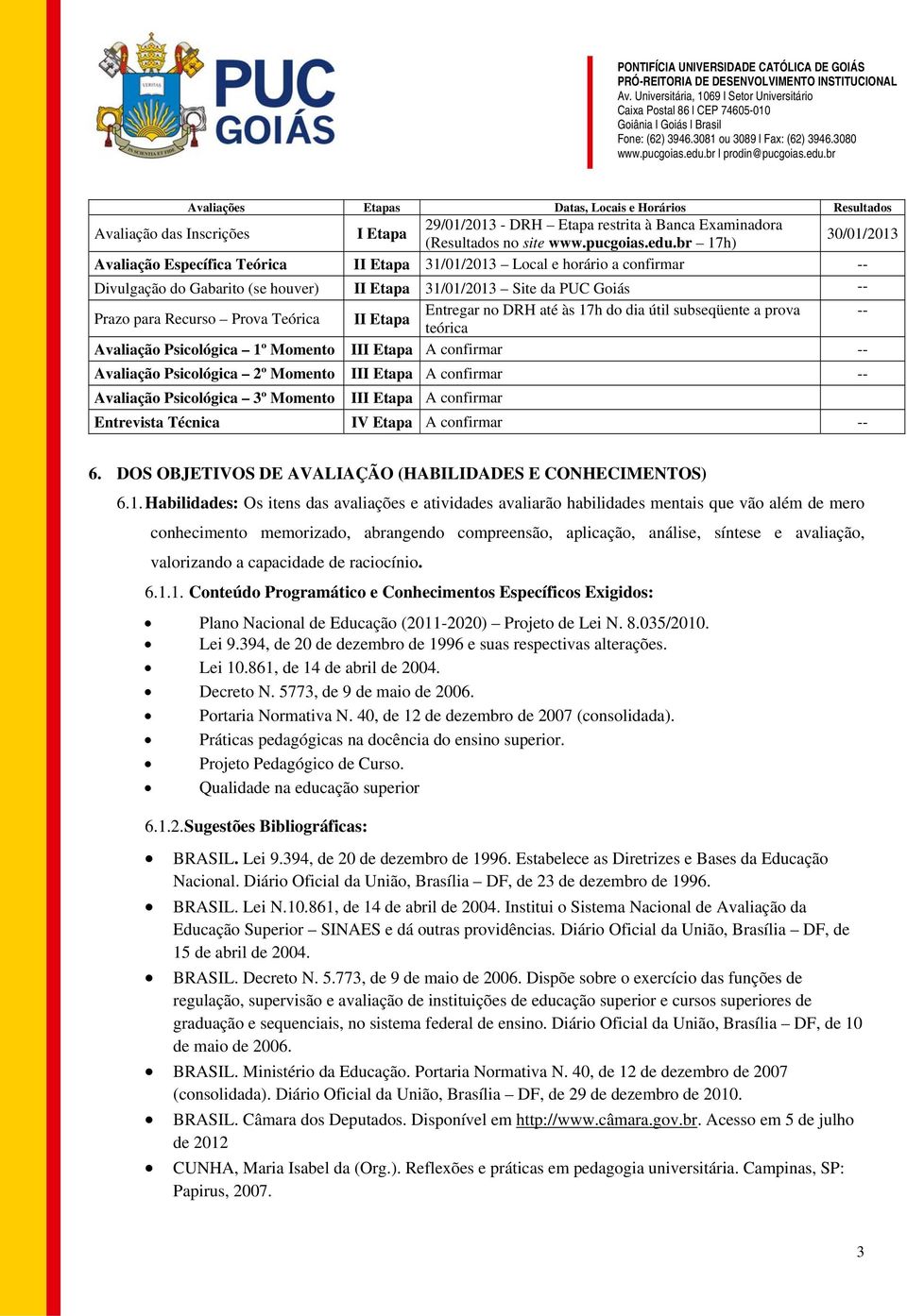 Teórica II Etapa Entregar no DRH até às 17h do dia útil subseqüente a prova -- teórica Avaliação Psicológica 1º Momento III Etapa A confirmar -- Avaliação Psicológica 2º Momento III Etapa A confirmar