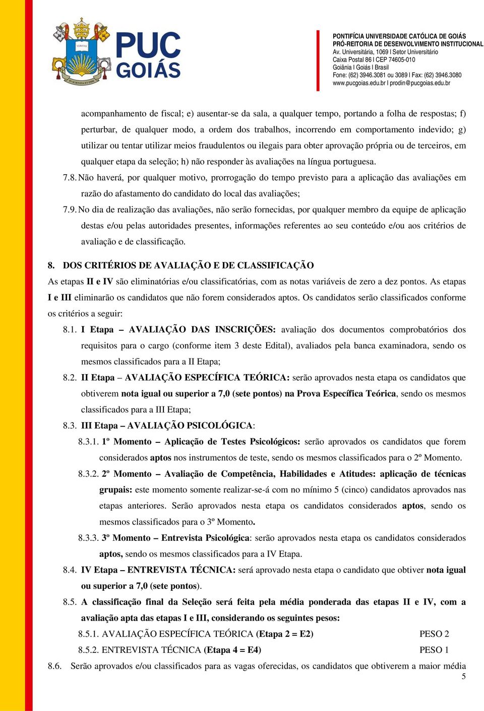 Não haverá, por qualquer motivo, prorrogação do tempo previsto para a aplicação das avaliações em razão do afastamento do candidato do local das avaliações; 7.9.