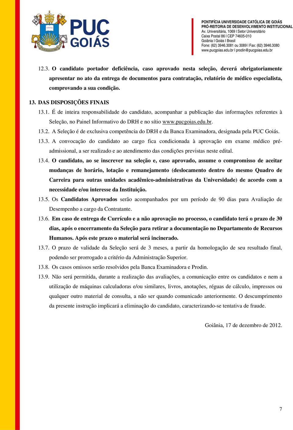 pucgoias.edu.br. 13.2. A Seleção é de exclusiva competência do DRH e da Banca Examinadora, designada pela PUC Goiás. 13.3. A convocação do candidato ao cargo fica condicionada à aprovação em exame médico préadmissional, a ser realizado e ao atendimento das condições previstas neste edital.