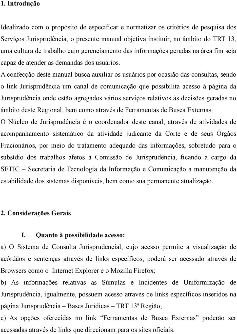 A confecção deste manual busca auxiliar os usuários por ocasião das consultas, sendo o link Jurisprudência um canal de comunicação que possibilita acesso à página da Jurisprudência onde estão