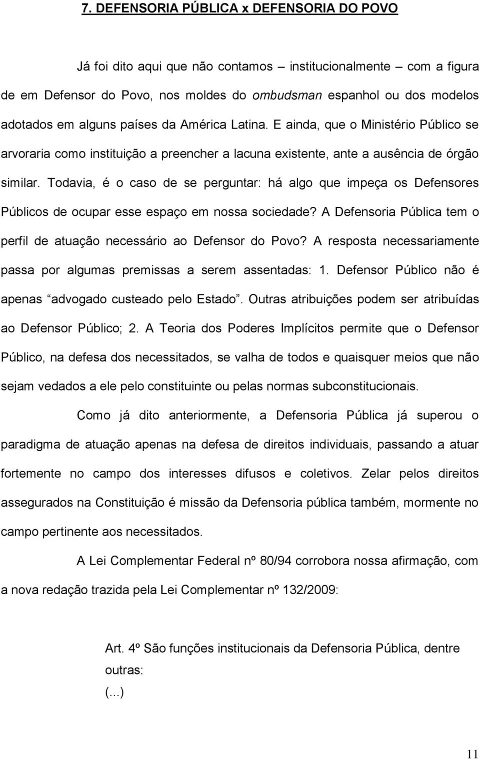 Todavia, é o caso de se perguntar: há algo que impeça os Defensores Públicos de ocupar esse espaço em nossa sociedade? A Defensoria Pública tem o perfil de atuação necessário ao Defensor do Povo?