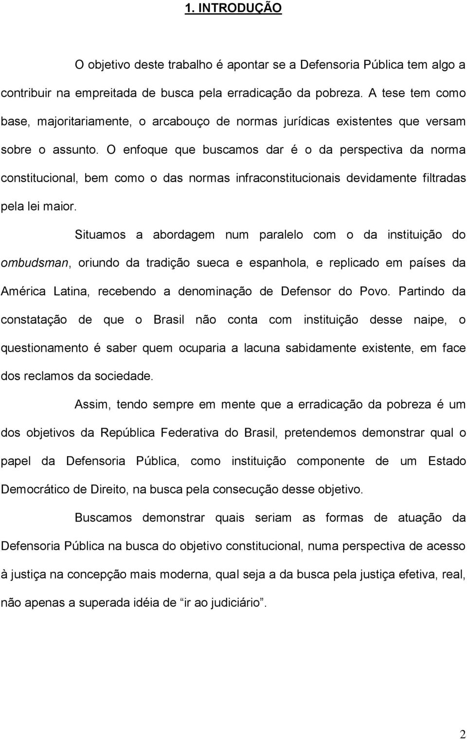 O enfoque que buscamos dar é o da perspectiva da norma constitucional, bem como o das normas infraconstitucionais devidamente filtradas pela lei maior.