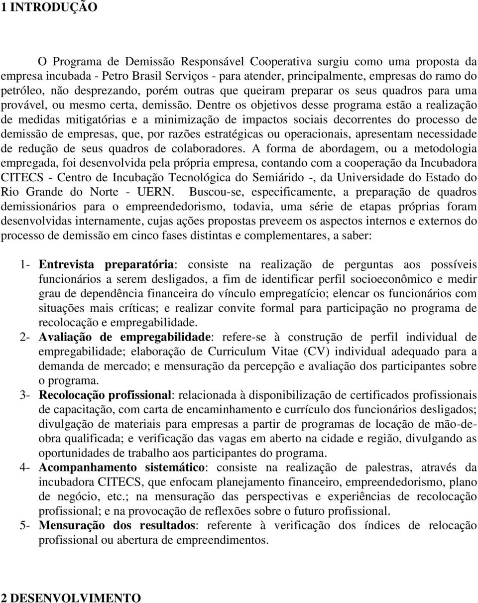 Dentre os objetivos desse programa estão a realização de medidas mitigatórias e a minimização de impactos sociais decorrentes do processo de demissão de empresas, que, por razões estratégicas ou