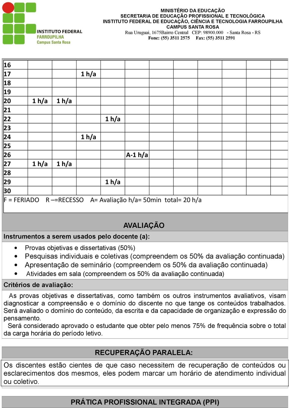 continuada) Atividades em sala (compreendem os 50% da avaliação continuada) Critérios de avaliação: As provas objetivas e dissertativas, como também os outros instrumentos avaliativos, visam